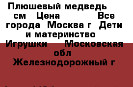 Плюшевый медведь, 90 см › Цена ­ 2 000 - Все города, Москва г. Дети и материнство » Игрушки   . Московская обл.,Железнодорожный г.